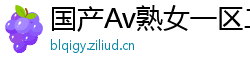 国产Av熟女一区二区三区网页版